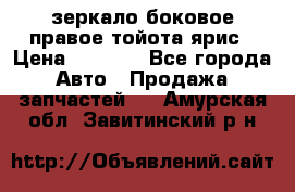 зеркало боковое правое тойота ярис › Цена ­ 5 000 - Все города Авто » Продажа запчастей   . Амурская обл.,Завитинский р-н